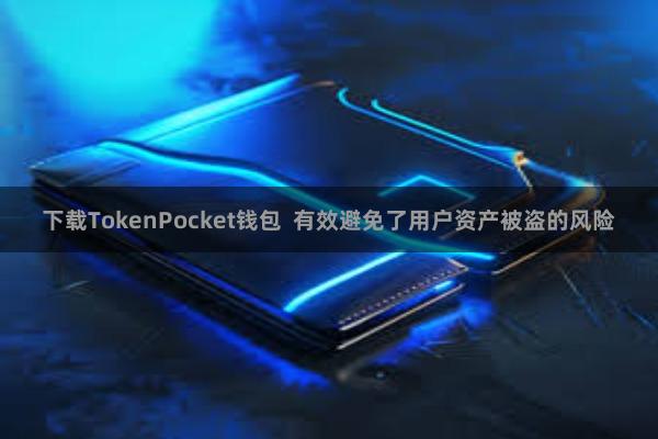 下载TokenPocket钱包 有效避免了用户资产被盗的风险