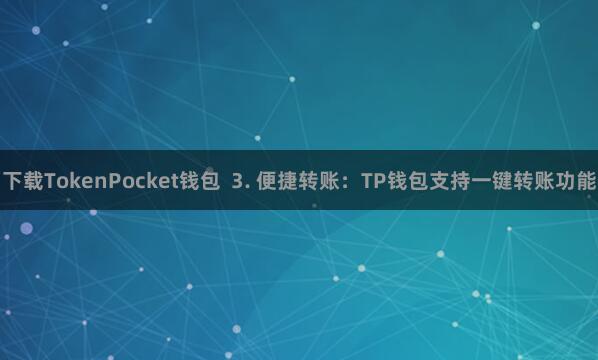 下载TokenPocket钱包 3. 便捷转账:TP钱包支持一键转账功能
