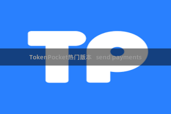 TokenPocket热门版本 send payments