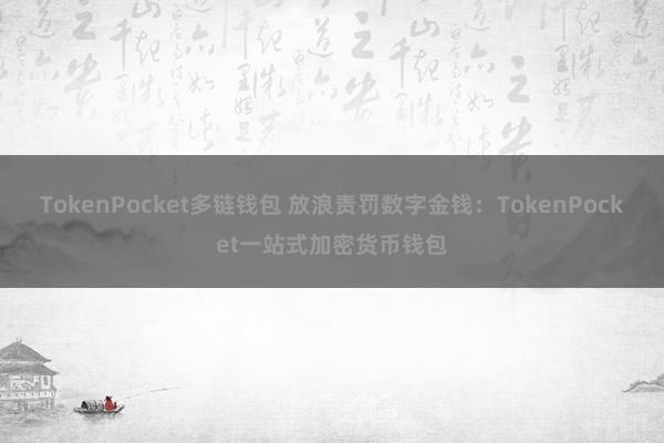 TokenPocket多链钱包 放浪责罚数字金钱：TokenPocket一站式加密货币钱包