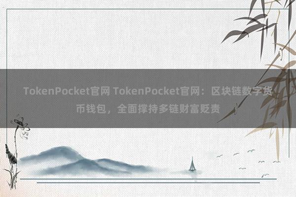 TokenPocket官网 TokenPocket官网：区块链数字货币钱包，全面撑持多链财富贬责