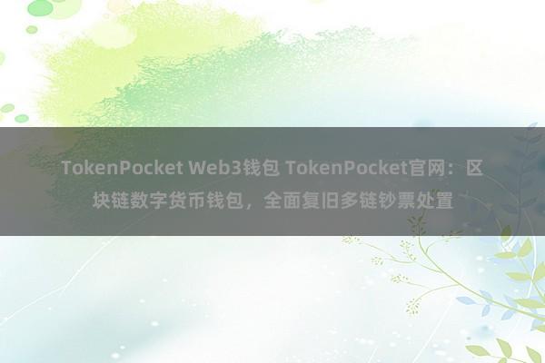 TokenPocket Web3钱包 TokenPocket官网：区块链数字货币钱包，全面复旧多链钞票处置