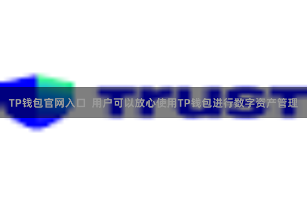 TP钱包官网入口  用户可以放心使用TP钱包进行数字资产管理