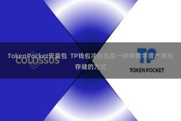 TokenPocket安装包  TP钱包冷钱包是一种将数字资产离线存储的方式