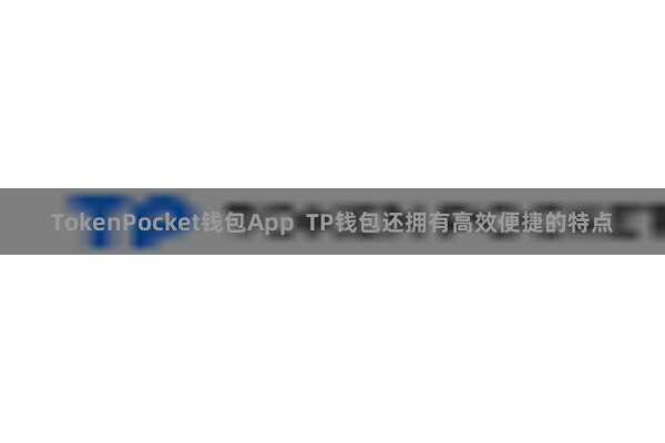 TokenPocket钱包App  TP钱包还拥有高效便捷的特点